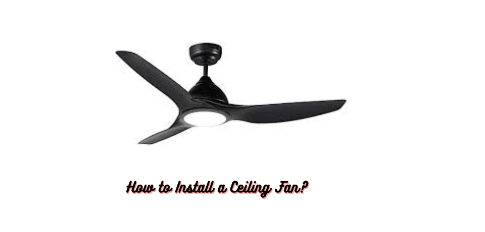 How to Install a Ceiling Fan?